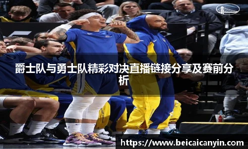 爵士队与勇士队精彩对决直播链接分享及赛前分析