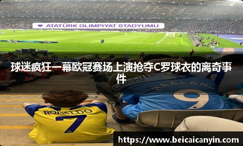 球迷疯狂一幕欧冠赛场上演抢夺C罗球衣的离奇事件