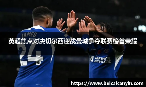 英超焦点对决切尔西迎战曼城争夺联赛榜首荣耀