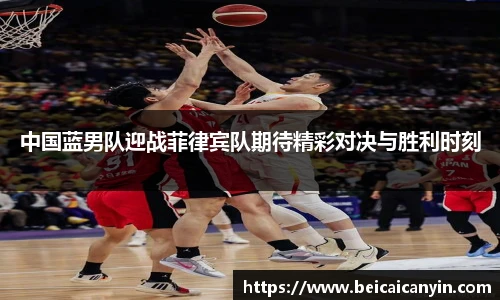 中国蓝男队迎战菲律宾队期待精彩对决与胜利时刻