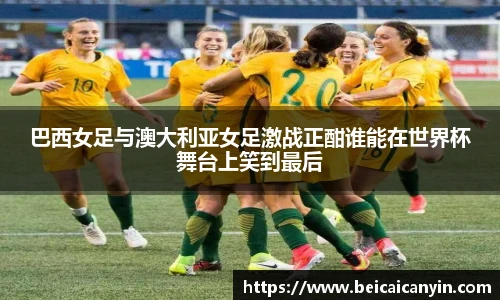 巴西女足与澳大利亚女足激战正酣谁能在世界杯舞台上笑到最后