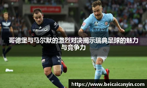 哥德堡与马尔默的激烈对决揭示瑞典足球的魅力与竞争力