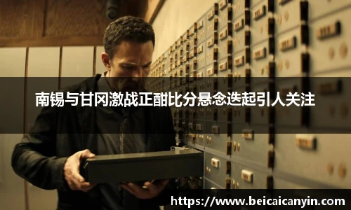 南锡与甘冈激战正酣比分悬念迭起引人关注