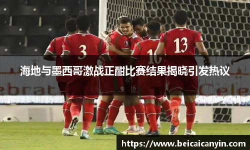 海地与墨西哥激战正酣比赛结果揭晓引发热议