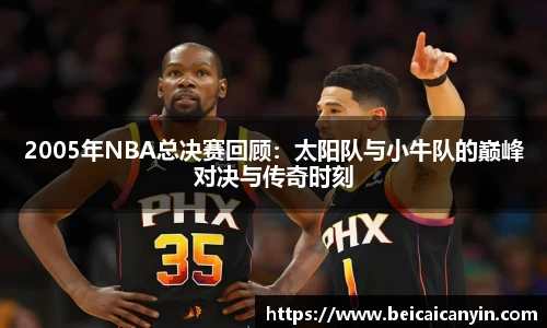 2005年NBA总决赛回顾：太阳队与小牛队的巅峰对决与传奇时刻