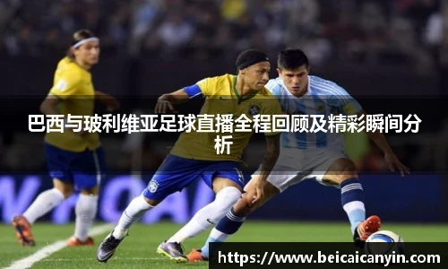 巴西与玻利维亚足球直播全程回顾及精彩瞬间分析