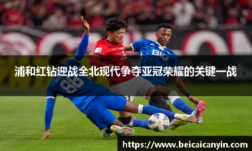 浦和红钻迎战全北现代争夺亚冠荣耀的关键一战