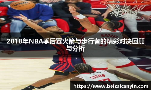 2018年NBA季后赛火箭与步行者的精彩对决回顾与分析