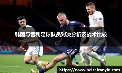 韩国与智利足球队员对决分析及战术比较