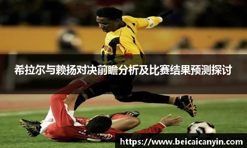 希拉尔与赖扬对决前瞻分析及比赛结果预测探讨