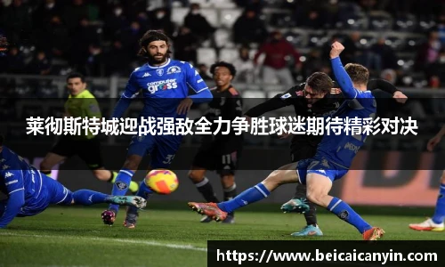 莱彻斯特城迎战强敌全力争胜球迷期待精彩对决