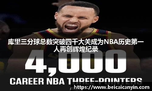 库里三分球总数突破四千大关成为NBA历史第一人再创辉煌纪录