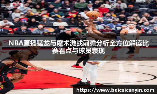 NBA直播猛龙与魔术激战前瞻分析全方位解读比赛看点与球员表现
