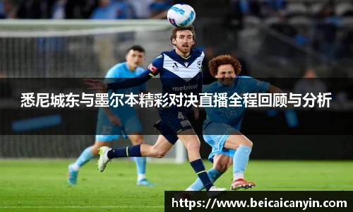 悉尼城东与墨尔本精彩对决直播全程回顾与分析