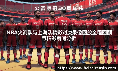 NBA火箭队与上海队精彩对决录像回放全程回顾与精彩瞬间分析